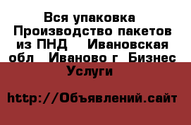 Вся упаковка. Производство пакетов из ПНД. - Ивановская обл., Иваново г. Бизнес » Услуги   